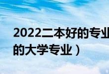 2022二本好的專業(yè)有哪些（高考二本比較好的大學專業(yè)）