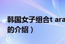 韓國女子組合t ara（關(guān)于韓國女子組合t ara的介紹）