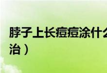 脖子上長痘痘涂什么藥膏（脖子上長痘痘怎么治）