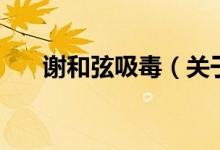 謝和弦吸毒（關(guān)于謝和弦吸毒的介紹）