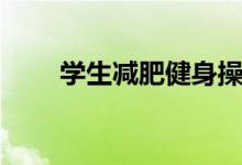 學(xué)生減肥健身操（學(xué)生減肥的方法）