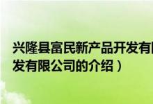 興隆縣富民新產(chǎn)品開發(fā)有限公司（關(guān)于興隆縣富民新產(chǎn)品開發(fā)有限公司的介紹）