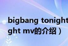 bigbang tonight mv（關(guān)于bigbang tonight mv的介紹）