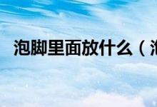 泡腳里面放什么（泡腳里面放什么比較好）