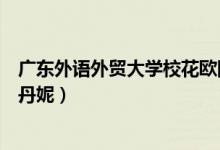 廣東外語外貿大學?；W陽柳穗（廣東外語外貿大學校花鄭丹妮）