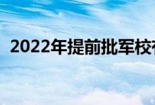 2022年提前批軍校有哪些學(xué)校（軍校名單）