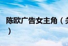 陳歐廣告女主角（關(guān)于陳歐廣告女主角的介紹）