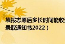 填報(bào)志愿后多長(zhǎng)時(shí)間能收到錄取通知書(shū)（填志愿多久能收到錄取通知書(shū)2022）