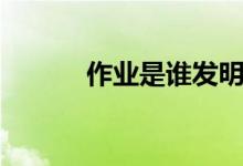 作業(yè)是誰(shuí)發(fā)明的（原因是什么）