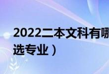 2022二本文科有哪些專(zhuān)業(yè)比較好（女生怎樣選專(zhuān)業(yè)）
