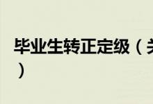 畢業(yè)生轉(zhuǎn)正定級(jí)（關(guān)于畢業(yè)生轉(zhuǎn)正定級(jí)的介紹）