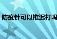 防疫針可以推遲打嗎(防疫針可以推遲多久)