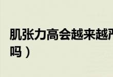 肌張力高會越來越嚴(yán)重嗎（寶寶肌張力高嚴(yán)重嗎）