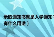 錄取通知書就是入學通知書嗎（2022錄取通知書除了入學還有什么用途）