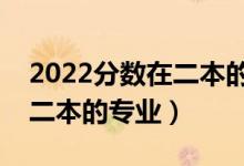 2022分?jǐn)?shù)在二本的女生報(bào)什么專(zhuān)業(yè)好（適合二本的專(zhuān)業(yè)）