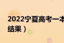 2022寧夏高考一本幾號錄?。ǘ嗑霉间浫〗Y(jié)果）