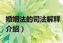 婚姻法的司法解釋?zhuān)P(guān)于婚姻法的司法解釋的介紹）