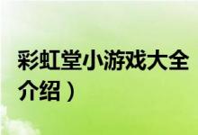 彩虹堂小游戲大全（關(guān)于彩虹堂小游戲大全的介紹）