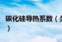 碳化硅導熱系數(shù)（關(guān)于碳化硅導熱系數(shù)的介紹）