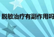 脫敏治療有副作用嗎（脫敏治療有副作用嗎）