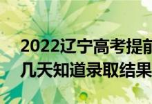 2022遼寧高考提前批錄取結(jié)果什么時候出（幾天知道錄取結(jié)果）