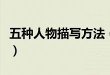 五種人物描寫(xiě)方法（五種人物描寫(xiě)方法有哪些）