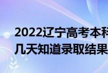 2022遼寧高考本科批錄取結果什么時候出（幾天知道錄取結果）