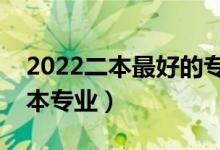2022二本最好的專(zhuān)業(yè)有哪些（有哪些好的二本專(zhuān)業(yè)）