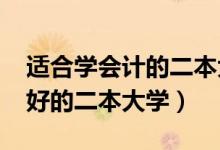 適合學(xué)會(huì)計(jì)的二本大學(xué)（2022會(huì)計(jì)專業(yè)比較好的二本大學(xué)）