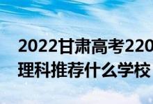 2022甘肅高考220-230分能報什么?？疲ㄎ睦砜仆扑]什么學(xué)校）