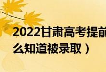 2022甘肅高考提前批錄取結(jié)果公布時(shí)間（怎么知道被錄?。?class=