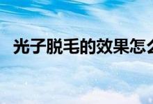 光子脫毛的效果怎么樣（光子脫毛的價(jià)格）