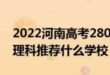 2022河南高考280-290分能報(bào)什么?？疲ㄎ睦砜仆扑]什么學(xué)校）