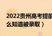 2022貴州高考提前批錄取結(jié)果公布時(shí)間（怎么知道被錄?。?class=