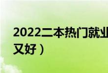 2022二本熱門就業(yè)專業(yè)（哪些二本專業(yè)熱門又好）