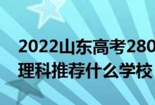 2022山東高考280-290分能報(bào)什么?？疲ㄎ睦砜仆扑]什么學(xué)校）