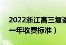 2022浙江高三復(fù)讀一年的費(fèi)用大概是多少（一年收費(fèi)標(biāo)準(zhǔn)）