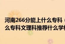 河南266分能上什么專科（2022河南高考250-260分能報(bào)什么?？莆睦砜仆扑]什么學(xué)校）
