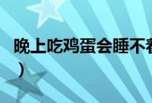 晚上吃雞蛋會睡不著嗎(晚上吃雞蛋會發(fā)胖嗎)