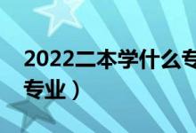 2022二本學(xué)什么專業(yè)好（二本就業(yè)前景好的專業(yè)）