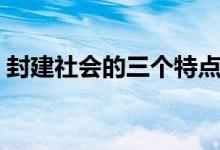 封建社會的三個特點（封建社會的三個特點）