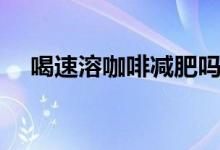 喝速溶咖啡減肥嗎（喝速溶咖啡會胖嗎）