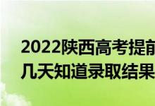2022陜西高考提前批錄取結果什么時候出（幾天知道錄取結果）