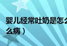 嬰兒經(jīng)常吐奶是怎么回事（嬰兒經(jīng)常吐奶是什么?。?class=