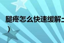 腿疼怎么快速緩解土方法（腿疼怎么快速緩解）