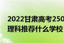 2022甘肅高考250-260分能報(bào)什么?？疲ㄎ睦砜仆扑]什么學(xué)校）