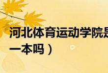 河北體育運動學院是一本嗎（河北體育學院是一本嗎）