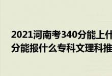 2021河南考340分能上什么學(xué)校（2022河南高考210-220分能報(bào)什么專(zhuān)科文理科推薦什么學(xué)校）