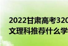 2022甘肅高考320-330分推薦上什么大學（文理科推薦什么學校）