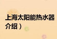 上海太陽能熱水器（關(guān)于上海太陽能熱水器的介紹）